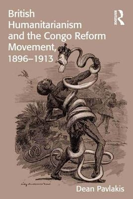 British Humanitarianism and the Congo Reform Movement, 1896-1913 by Pavlakis, Dean