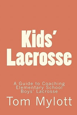Kids' Lacrosse: A Guide to Coaching Elementary School Boys' Lacrosse by Mylott, Tom