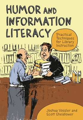 Humor and Information Literacy: Practical Techniques for Library Instruction by Vossler, Joshua