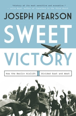 Sweet Victory: How the Berlin Airlift Divided East and West by Pearson, Joseph