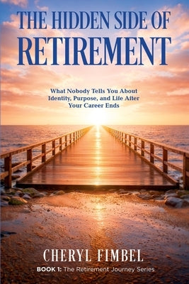 The Hidden Side of Retirement: What Nobody Tells You About Identity, Purpose, and Life After Your Career Ends by Fimbel, Cheryl