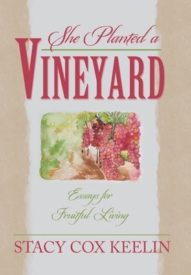 She Planted a Vineyard: Essays for Fruitful Living by Keelin, Stacy Cox