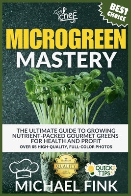 Microgreen Mastery: The Ultimate Guide to Growing Nutrient-Packed Gourmet Greens for Health and Profit by Fink, Michael