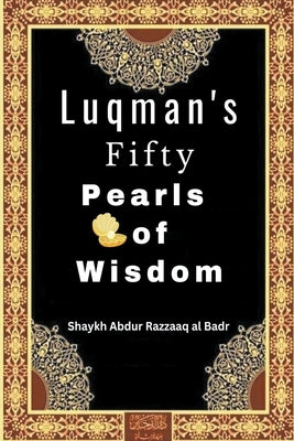 Luqman's Fifty Pearls of Wisdom by Badr, Shaykh Abdur Razzaaq Al