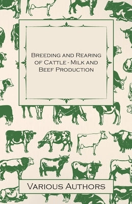 Breeding and Rearing of Cattle - Milk and Beef Production by Various Authors