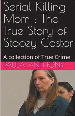 Serial Killing Mom: The True Story of Stacey Castor by Anthony, Paula