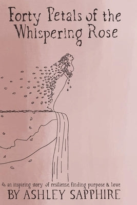 Forty Petals of the Whispering Rose: An inspiring story of resilience, finding purpose & love by Sapphire, Ashley