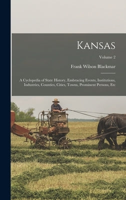 Kansas: A Cyclopedia of State History, Embracing Events, Institutions, Industries, Counties, Cities, Towns, Prominent Persons, by Blackmar, Frank Wilson