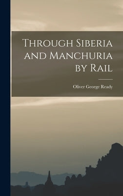 Through Siberia and Manchuria by Rail by Ready, Oliver George