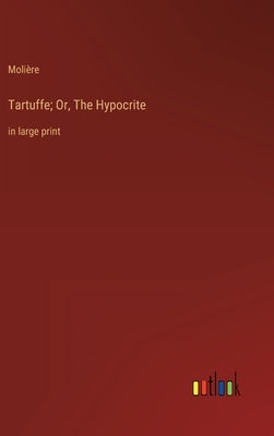 Tartuffe; Or, The Hypocrite: in large print by Molière