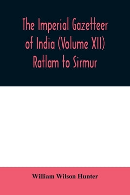 The imperial gazetteer of India (Volume XII) Ratlam to Sirmur by Wilson Hunter, William