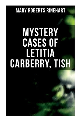 Mystery Cases of Letitia Carberry, Tish: The Adventures & Mystery Cases of Letitia Carberry, Tish: The Chronicle of Her Escapades and Excursions & Mor by Rinehart, Mary Roberts
