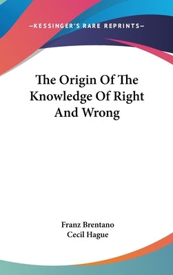 The Origin Of The Knowledge Of Right And Wrong by Brentano, Franz