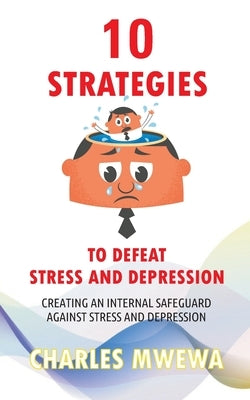 10 Strategies to Defeat Stress and Depression: Creating an Internal Safeguard against Stress and Depression by Mwewa, Charles