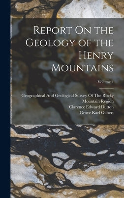Report On the Geology of the Henry Mountains; Volume 4 by Dutton, Clarence Edward