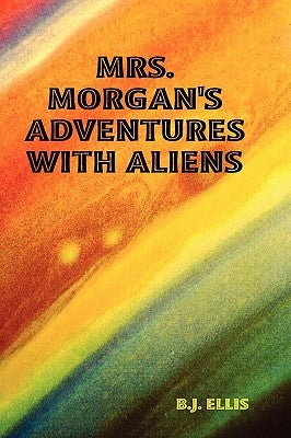Mrs. Morgan's Adventures with Aliens by Ellis, B. J.