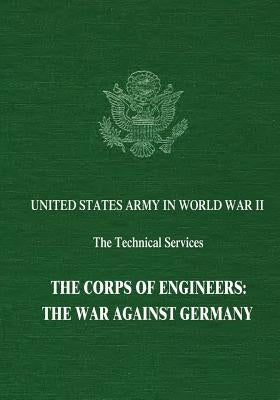 The Corps of Engineers: The War Against Germany by Bortz, Abe
