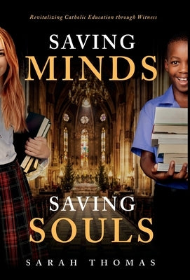 Saving Minds, Saving Souls: Revitalizing Catholic Education Through Witness by Thomas, Sarah