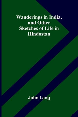 Wanderings in India, and Other Sketches of Life in Hindostan by Lang, John