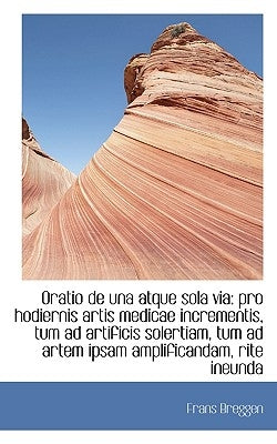 Oratio de una atque sola via: pro hodiernis artis medicae incrementis, tum ad artificis solertiam, t by Breggen, Frans