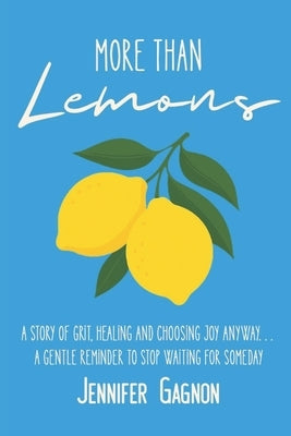 More Than Lemons: A Story of Grit, Healing and Choosing Joy Anyway...A Gentle Reminder to Stop Waiting for Someday by Gagnon, Jennifer Rae