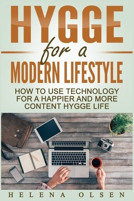 Hygge for a Modern Lifestyle: How to use Technology for a Happier and More Content Hygge Lifestyle by Olsen, Helena