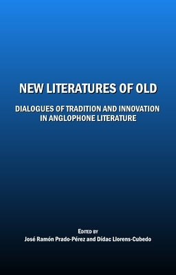 New Literatures of Old: Dialogues of Tradition and Innovation in Anglophone Literature by Llorens-Cubedo, Dídac