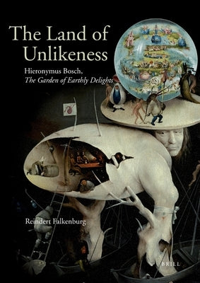 The Land of Unlikeness: Hieronymus Bosch, the Garden of Earthly Delights by Falkenburg, Reindert