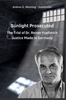 Sunlight Prosecuted The Trial of Dr. Reiner Fuellmich Justice Made in Germany by Henning, Andrea G.