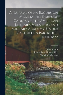 A Journal of an Excursion Made by the Corps of Cadets, of the American Literary, Scientific and Military Academy, Under Capt. Alden Partridge. June, 1 by Norwich University (Northfield, Vt ).