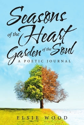Seasons of the Heart Garden of the Soul: A Poetic Journal by Wood, Elsie