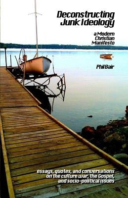 Deconstructing Junk Ideology: A Modern Christian Manifesto by Bair, Phil