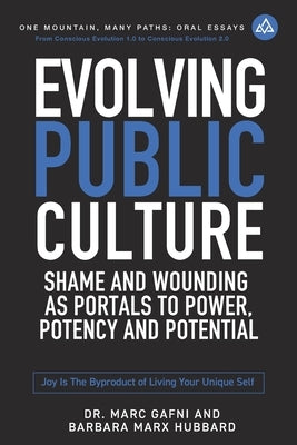 Evolving Public Culture: Shame and Wounding As Portals to Power, Potency and Potential: Joy Is the Byproduct of Living Your Unique Self by Marx Hubbard, Barbara