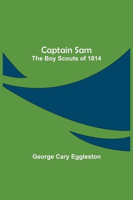 Captain Sam: The Boy Scouts of 1814 by Cary Eggleston, George