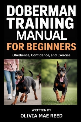 Doberman Training Manual for beginners: Obedience, Confidence, and Exercise by Reed, Olivia Mae