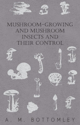 Mushroom-Growing and Mushroom Insects and Their Control by Bottomley, A. M.
