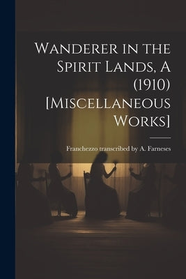 Wanderer in the Spirit Lands, A (1910) [Miscellaneous Works] by Farneses, Franchezzo Transcribed a.