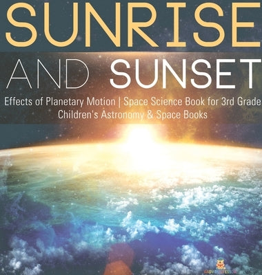 Sunrise and Sunset Effects of Planetary Motion Space Science Book for 3rd Grade Children's Astronomy & Space Books by Baby Professor