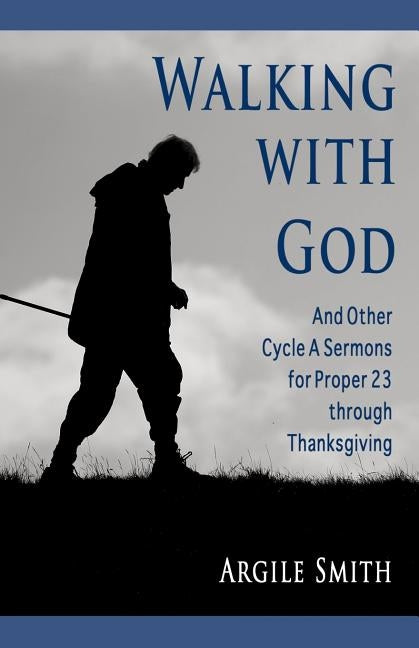Walking with God and Other Cycle a Sermons for Proper 23 Through Thanksgiving by Smith, Argile Asa