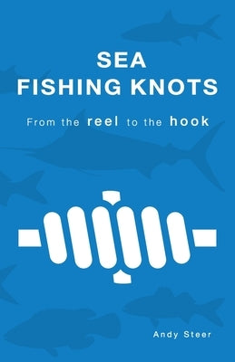 Sea Fishing Knots - from the reel to the hook by Steer, Andy