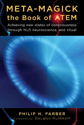 Meta-Magick: The Book of Atem: Achieving New States of Consciousness Through Nlp, Neuroscience and Ritual by Farber, Philip H.