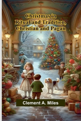 Christmas in Ritual and Tradition, Christian and Pagan by A. Miles, Clement