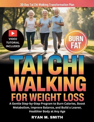 Tai Chi Walking For Weight Loss: A Gentle Step-by-Step Program to Burn Calories, Boost Metabolism, Improve Balance, and Build a Leaner, Healthier Body by M. Smith, Ryan