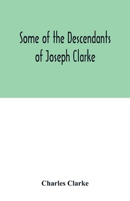 Some of the Descendants of Joseph Clarke, who was born in Suffolk, England, about A.D. 1600 by Clarke, Charles