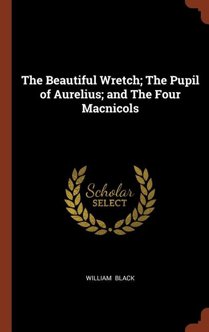 The Beautiful Wretch; The Pupil of Aurelius; and The Four Macnicols by Black, William