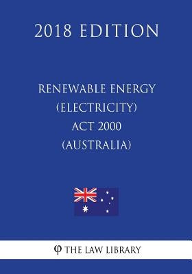 Renewable Energy (Electricity) Act 2000 (Australia) (2018 Edition) by The Law Library