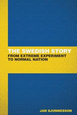 The Swedish Story: From extreme experiment to normal nation by Sjunnesson, Jan