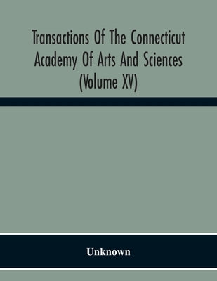 Transactions Of The Connecticut Academy Of Arts And Sciences (Volume Xv) To The University Of Leipzig On The Occasion Of The Five Hundredth Anniversar by Unknown