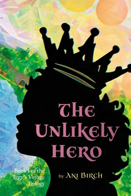 The Unlikely Hero: Book 1 of the Iggy's Voyage Trilogy by Birch, Ani