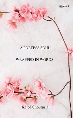 A Poetess Soul Wrapped In Words by Chourasia, Kajol